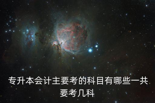  專升本會計(jì)主要考的科目有哪些一共要考幾科
