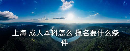  上海 成人本科怎么 報(bào)名要什么條件