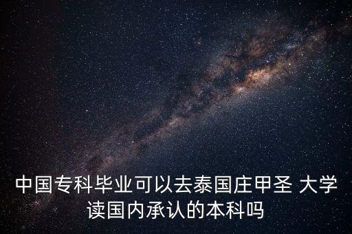 中國?？飘厴I(yè)可以去泰國莊甲圣 大學(xué)讀國內(nèi)承認(rèn)的本科嗎