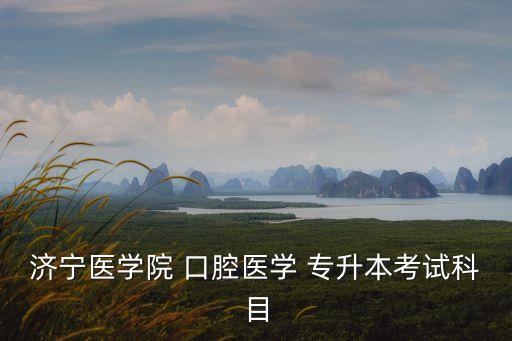 濟寧醫(yī)學院 口腔醫(yī)學 專升本考試科目
