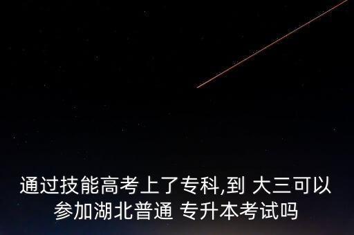 通過技能高考上了?？?到 大三可以參加湖北普通 專升本考試嗎