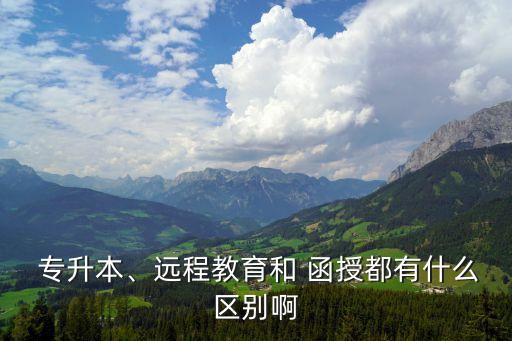  專升本、遠程教育和 函授都有什么區(qū)別啊