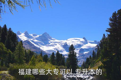 福建哪些大?？梢?專升本的