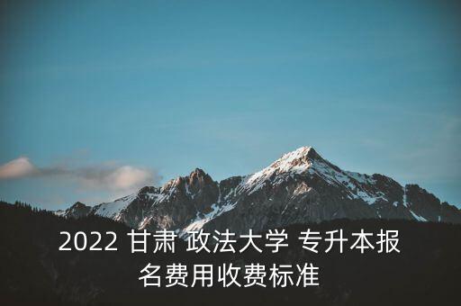 2022 甘肅 政法大學(xué) 專升本報(bào)名費(fèi)用收費(fèi)標(biāo)準(zhǔn)