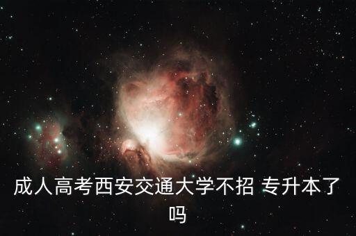 成人高考西安交通大學不招 專升本了嗎