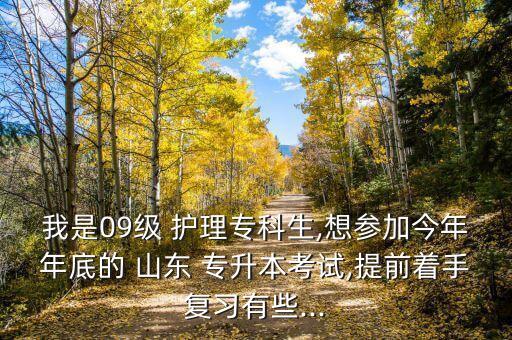 我是09級 護(hù)理專科生,想?yún)⒓咏衲昴甑椎?山東 專升本考試,提前著手復(fù)習(xí)有些...