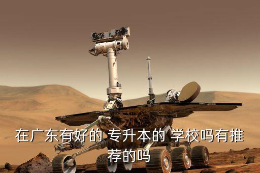 在廣東有好的 專(zhuān)升本的 學(xué)校嗎有推薦的嗎