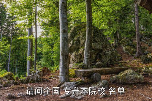 請(qǐng)問全國(guó) 專升本院校 名單