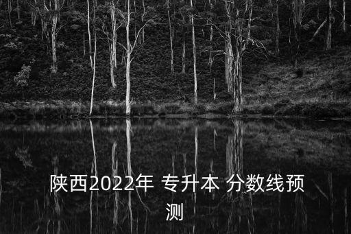  陜西2022年 專升本 分數(shù)線預測