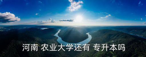  河南 農業(yè)大學還有 專升本嗎