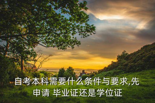  自考本科需要什么條件與要求,先 申請 畢業(yè)證還是學位證