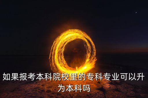 如果報(bào)考本科院校里的?？茖I(yè)可以升為本科嗎
