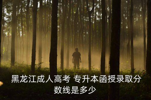  黑龍江成人高考 專升本函授錄取分數(shù)線是多少