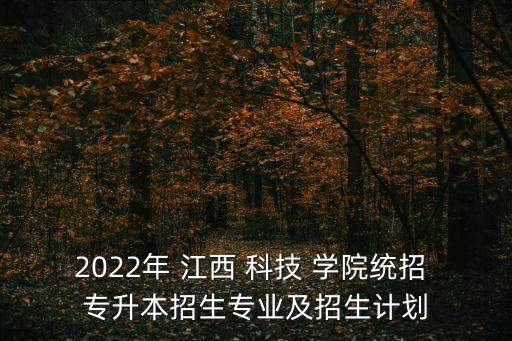 2022年 江西 科技 學(xué)院統(tǒng)招 專升本招生專業(yè)及招生計(jì)劃