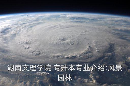 湖南文理學(xué)院 專升本專業(yè)介紹:風(fēng)景園林