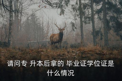 請(qǐng)問專 升本后拿的 畢業(yè)證學(xué)位證是什么情況