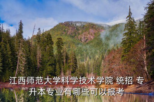 江西師范大學(xué)科學(xué)技術(shù)學(xué)院 統(tǒng)招 專升本專業(yè)有哪些可以報考