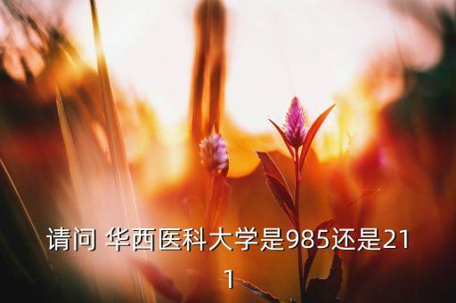 請(qǐng)問 華西醫(yī)科大學(xué)是985還是211