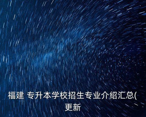 福建 專升本學(xué)校招生專業(yè)介紹匯總(更新