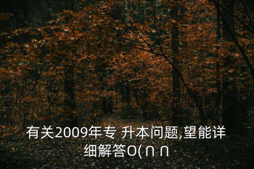 有關(guān)2009年專 升本問題,望能詳細(xì)解答O(∩∩