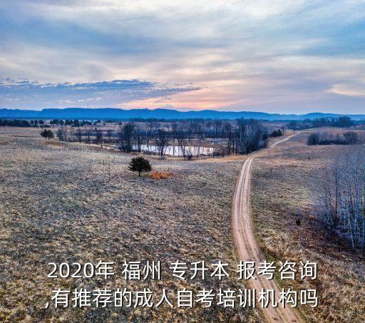 2020年 福州 專升本 報考咨詢,有推薦的成人自考培訓(xùn)機構(gòu)嗎