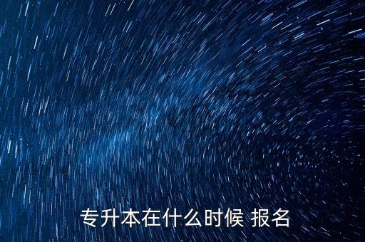  專(zhuān)升本在什么時(shí)候 報(bào)名