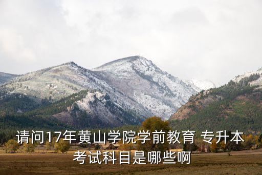 請(qǐng)問17年黃山學(xué)院學(xué)前教育 專升本 考試科目是哪些啊