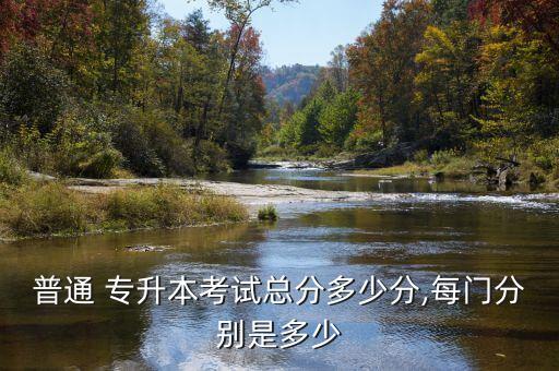 普通 專(zhuān)升本考試總分多少分,每門(mén)分別是多少