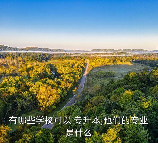 有哪些學(xué)?？梢?專升本,他們的專業(yè)是什么