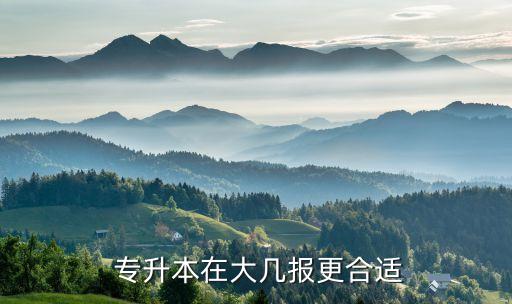  專升本在大幾報(bào)更合適