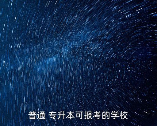 普通 專(zhuān)升本可報(bào)考的學(xué)校