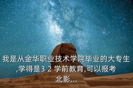 我是從金華職業(yè)技術(shù)學(xué)院畢業(yè)的大專生,學(xué)得是3 2 學(xué)前教育,可以報考北影...