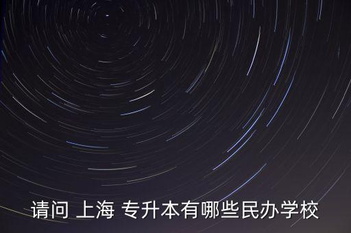 請問 上海 專升本有哪些民辦學校