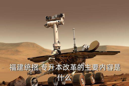  福建統(tǒng)招 專(zhuān)升本改革的主要內(nèi)容是什么