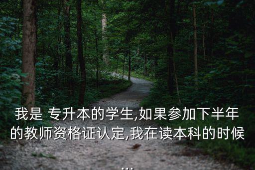 我是 專升本的學(xué)生,如果參加下半年的教師資格證認(rèn)定,我在讀本科的時(shí)候...