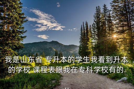 我是山東省 專升本的學(xué)生我看到升本的學(xué)校 課程表跟我在專科學(xué)校有的...