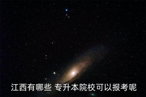  江西有哪些 專升本院校可以報考呢