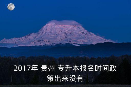 2017年 貴州 專(zhuān)升本報(bào)名時(shí)間政策出來(lái)沒(méi)有