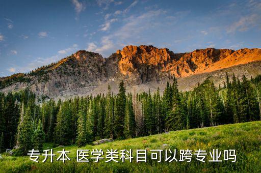  專升本 醫(yī)學(xué)類科目可以跨專業(yè)嗎