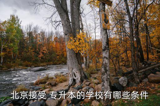 北京接受 專(zhuān)升本的學(xué)校有哪些條件