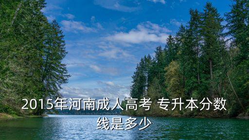 2015年河南成人高考 專升本分數(shù)線是多少