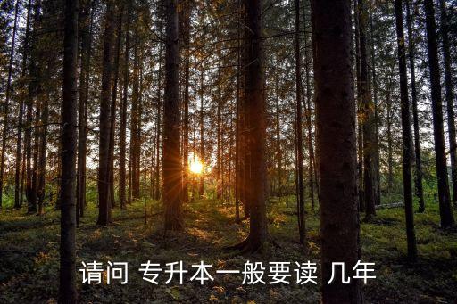 請(qǐng)問(wèn) 專升本一般要讀 幾年