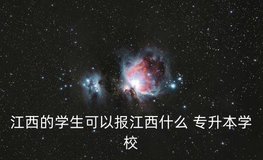 江西的學(xué)生可以報江西什么 專升本學(xué)校