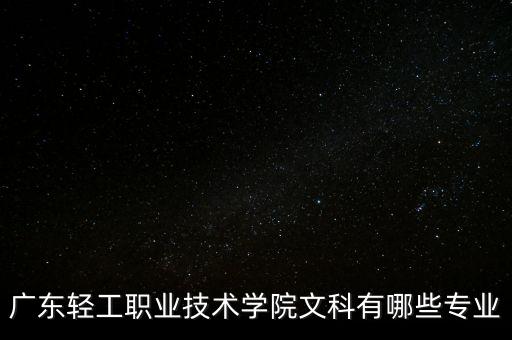 廣東輕工職業(yè)技術學院文科有哪些專業(yè)
