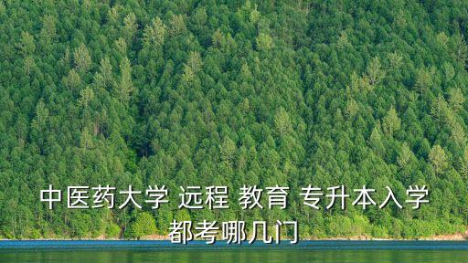 中醫(yī)藥大學 遠程 教育 專升本入學都考哪幾門