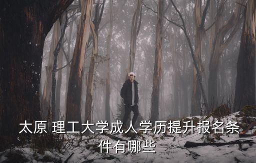  太原 理工大學(xué)成人學(xué)歷提升報(bào)名條件有哪些