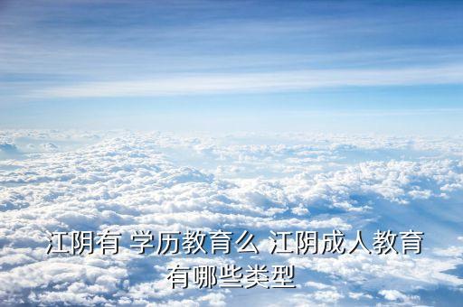  江陰有 學歷教育么 江陰成人教育有哪些類型
