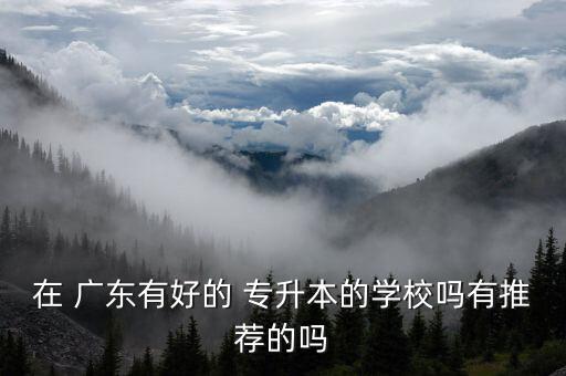廣東專(zhuān)升本選哪所院校好,2022年廣東專(zhuān)升本院校
