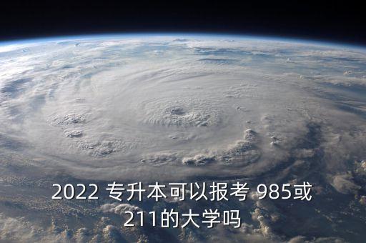 2022 專升本可以報(bào)考 985或211的大學(xué)嗎