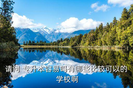請(qǐng)問(wèn) 專升本容易嗎有哪些比較可以的 學(xué)校啊